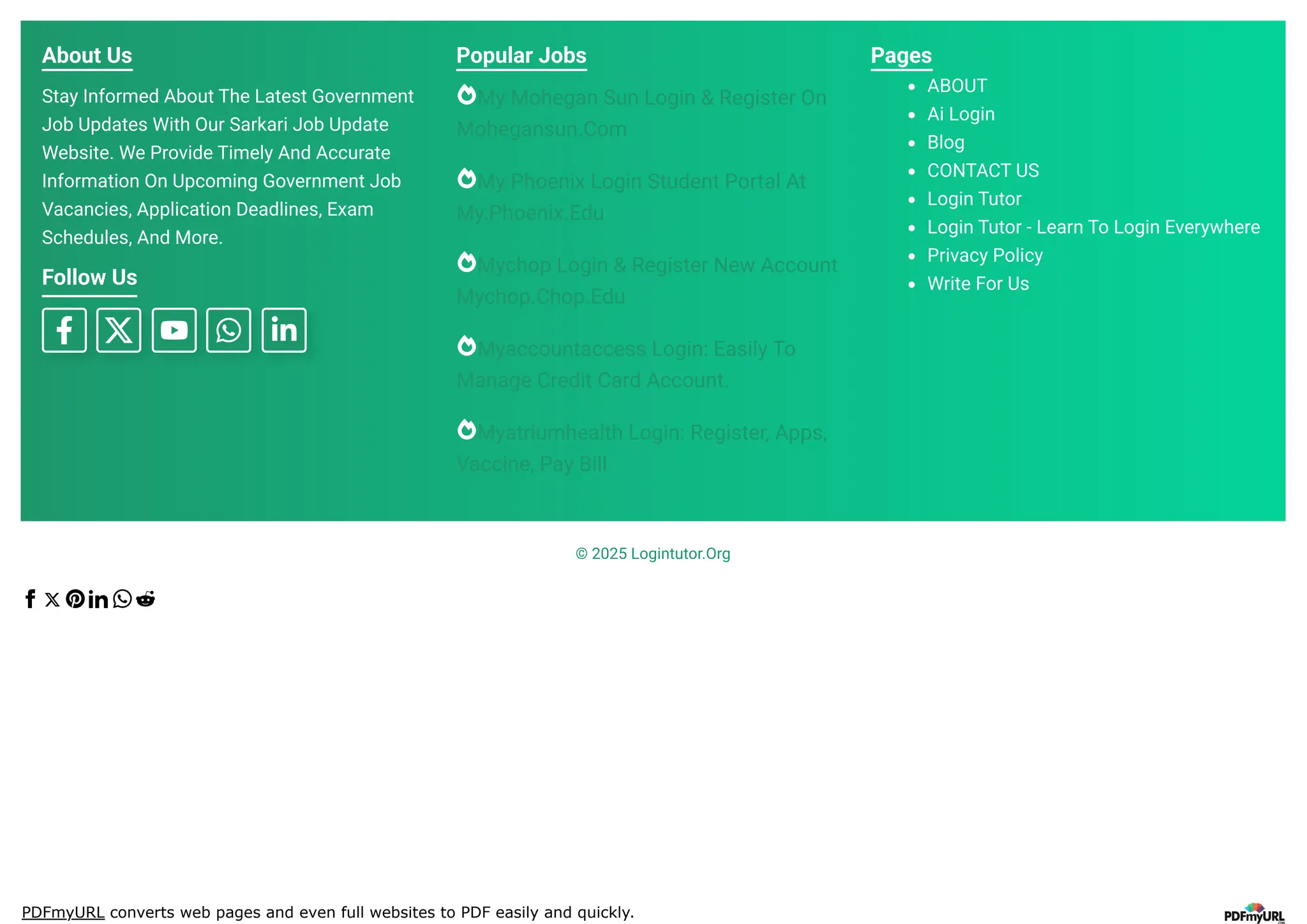 PDFmyURL converts web pages and even full websites to PDF easily and quickly.
About Us
Stay Informed About The Latest Government
Job Updates With Our Sarkari Job Update
Website. We Provide Timely And Accurate
Information On Upcoming Government Job
Vacancies, Application Deadlines, Exam
Schedules, And More.
Follow Us
Popular Jobs
My Mohegan Sun Login & Register On
Mohegansun.Com
My Phoenix Login Student Portal At
My.Phoenix.Edu
Mychop Login & Register New Account
Mychop.Chop.Edu
Myaccountaccess Login: Easily To
Manage Credit Card Account.
Myatriumhealth Login: Register, Apps,
Vaccine, Pay Bill
Pages
ABOUT
Ai Login
Blog
CONTACT US
Login Tutor
Login Tutor - Learn To Login Everywhere
Privacy Policy
Write For Us
© 2025 Logintutor.Org
 