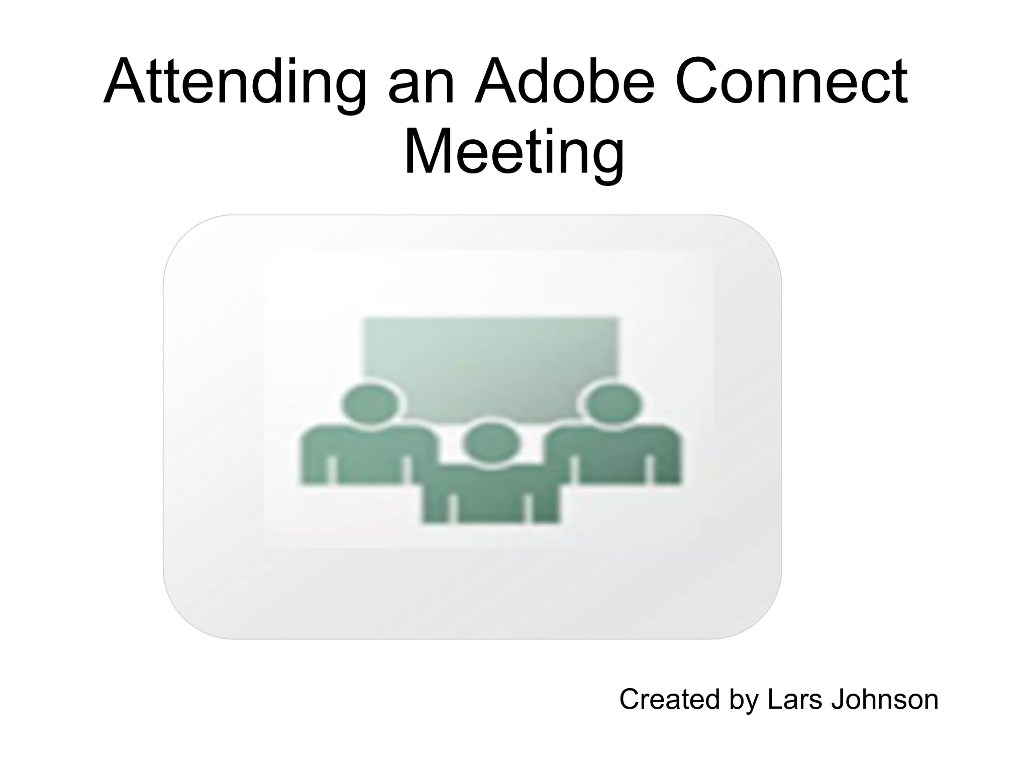 Attending an Adobe Connect  Meeting Created by Lars Johnson 