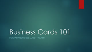 Business Cards 101
REBEKAH RODRIGUEZ & JOSH THEURER
 