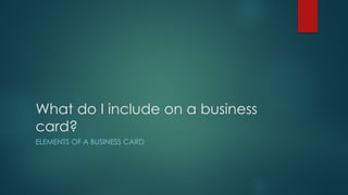 What do I include on a business
card?
ELEMENTS OF A BUSINESS CARD
 