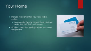 Your Name
u Include the name that you want to be
called.
u For example: if you’re name is Robert, but you
go by Bob, put “Bob” on the card.
u Double check the spelling before your cards
are printed.
 