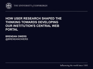 HOW USER RESEARCH SHAPED THE
THINKING TOWARDS DEVELOPING
OUR INSTITUTION'S CENTRAL WEB
PORTAL
BRENDAN OWERS
@BRENDANOWERS
 