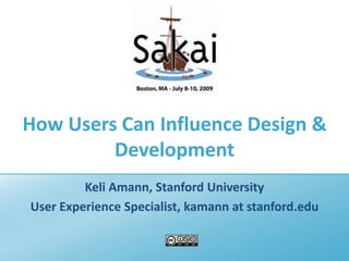 How Users Can Influence Design & Development Keli Amann, Stanford University User Experience Specialist, kamann at stanford.edu 