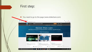 First step:
You need to go to the page (www.slideshare.com)