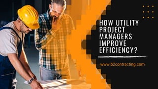 HOW UTILITY
PROJECT
MANAGERS
IMPROVE
EFFICIENCY?
www.b2contracting.com
 