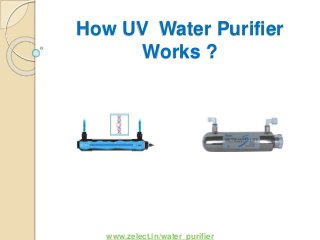 How UV Water Purifier
Works ?
www.zelect.in/water_purifier
 