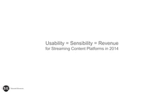 Usability = Sensibility = Revenue
for Streaming Content Platforms in 2014
 
