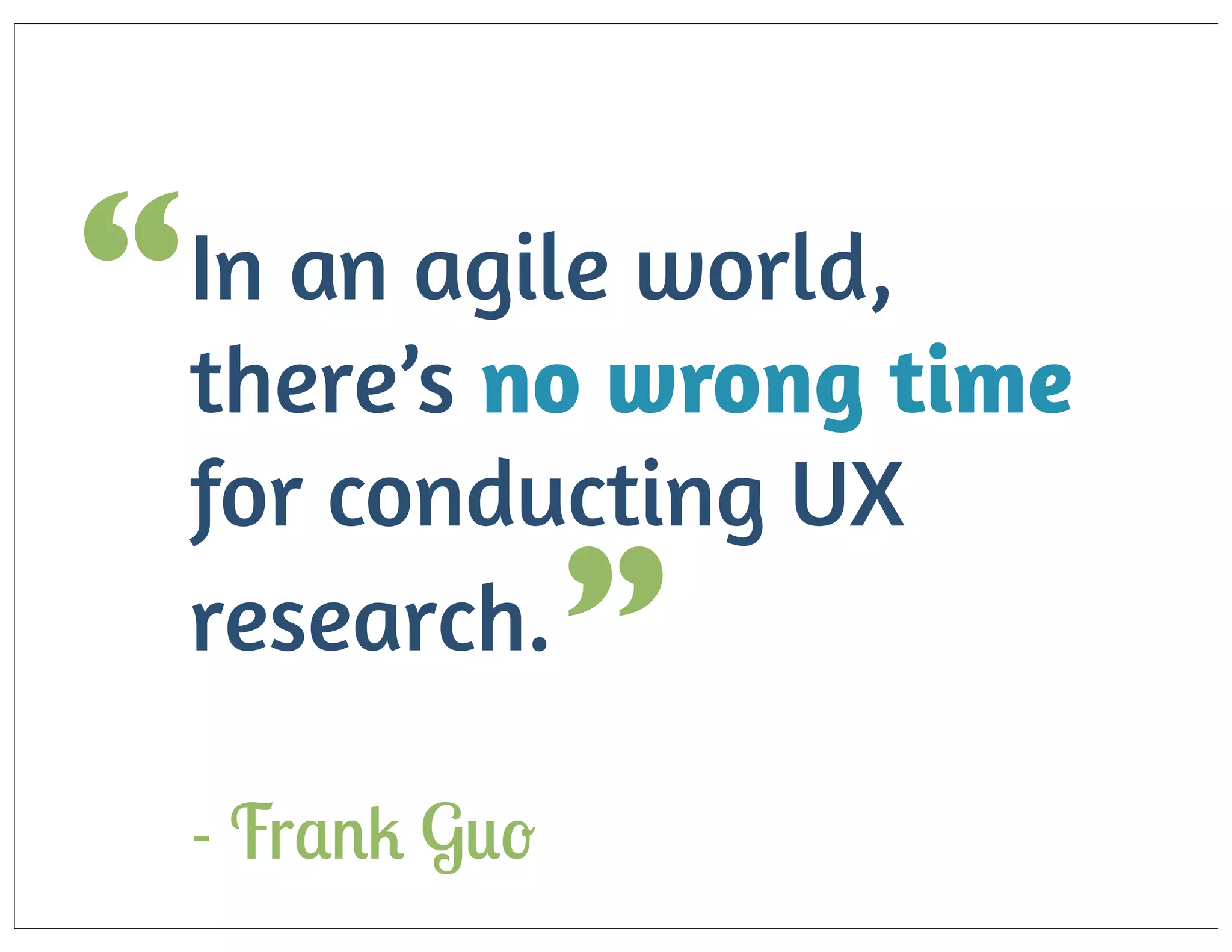 world,
“ In an agilewrong time
there’s no
for conducting UX
research.

”

- Frank Guo

 