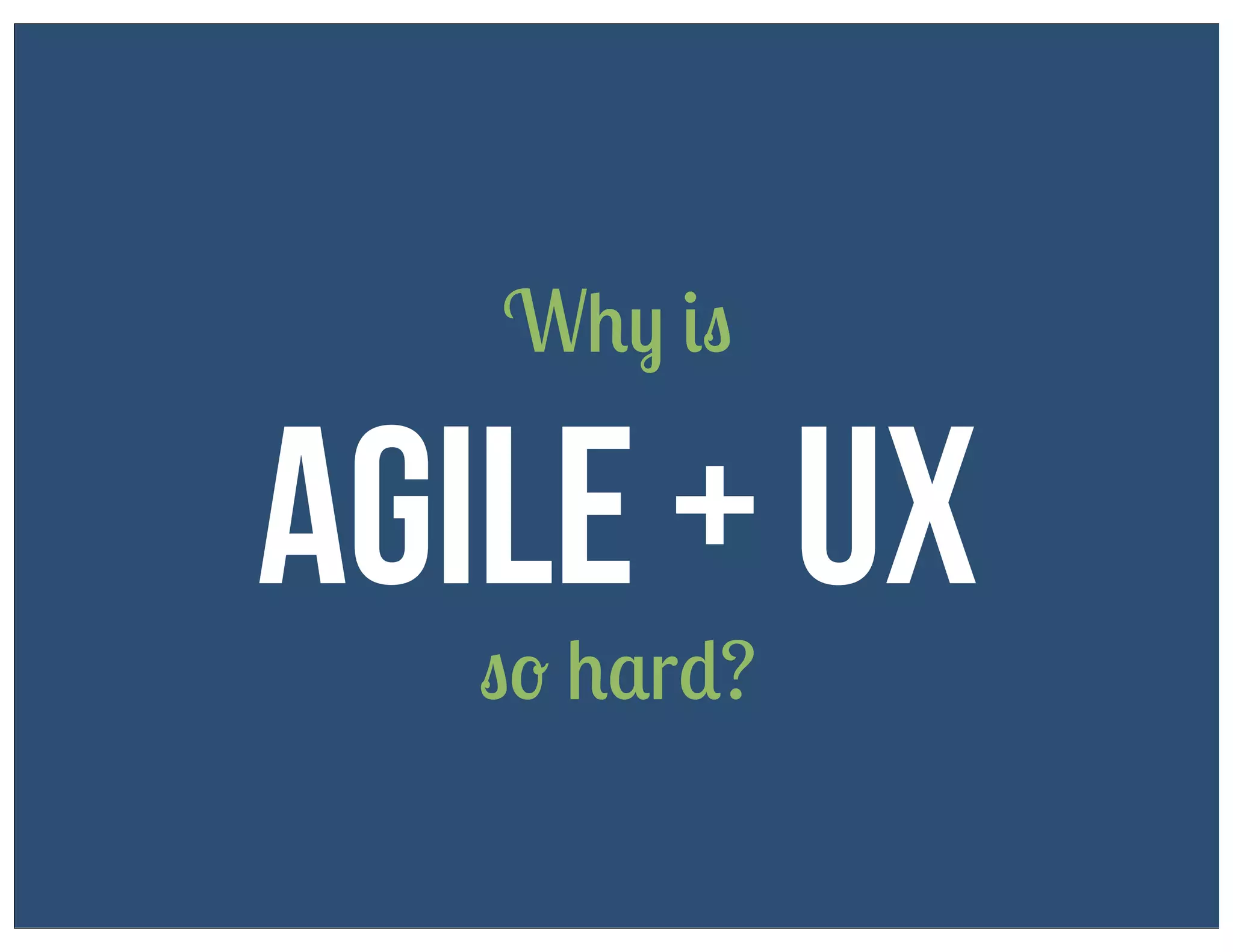 Why is

Agile + UX
so hard?

 