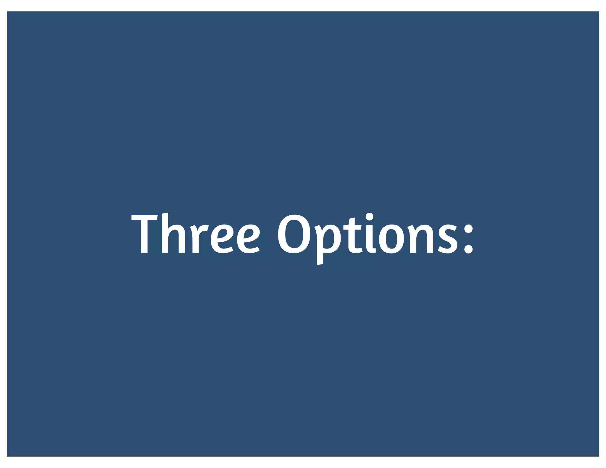Three Options:

 