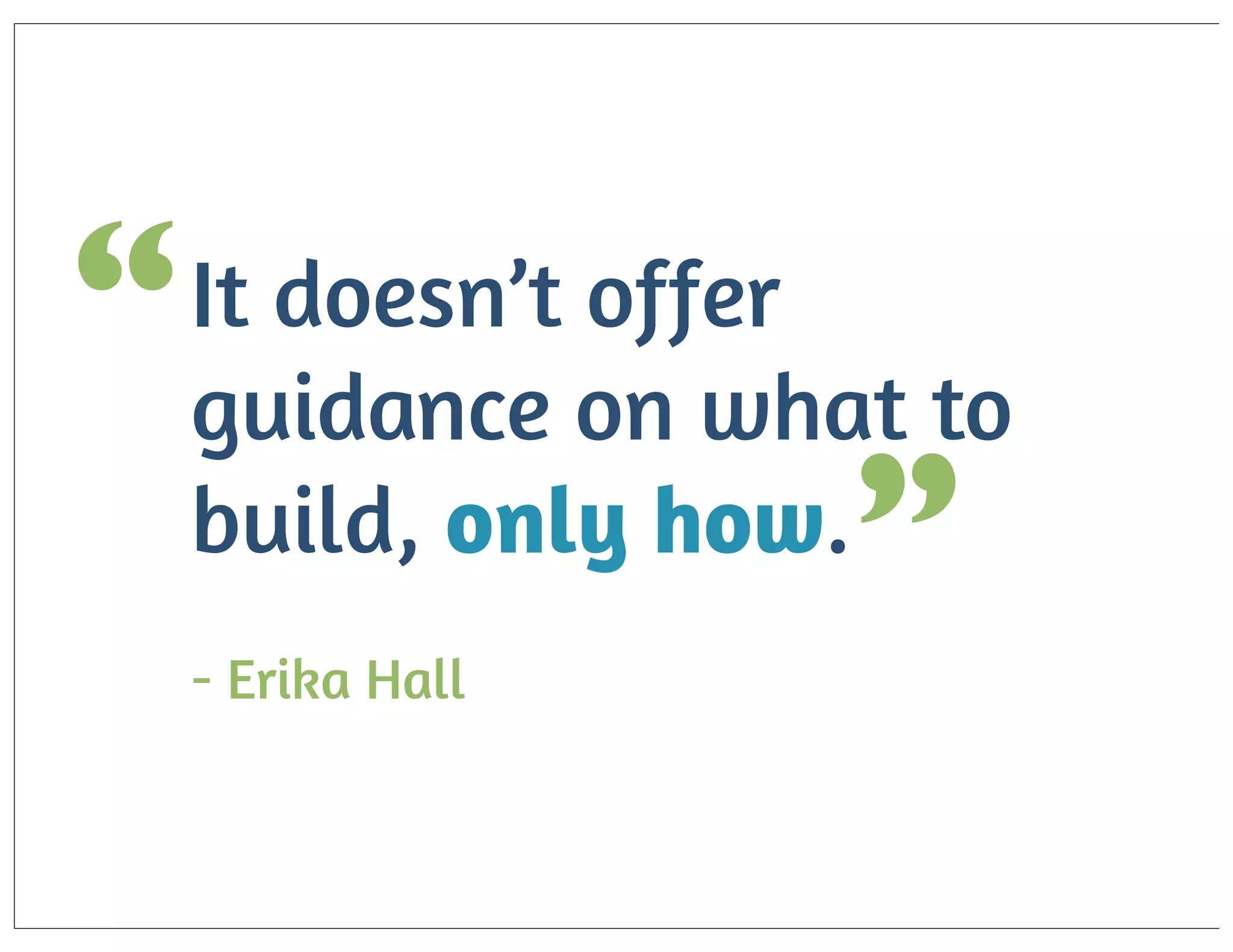 “

It doesn’t offer
guidance on what to
build, only how.

”

- Erika Hall

 