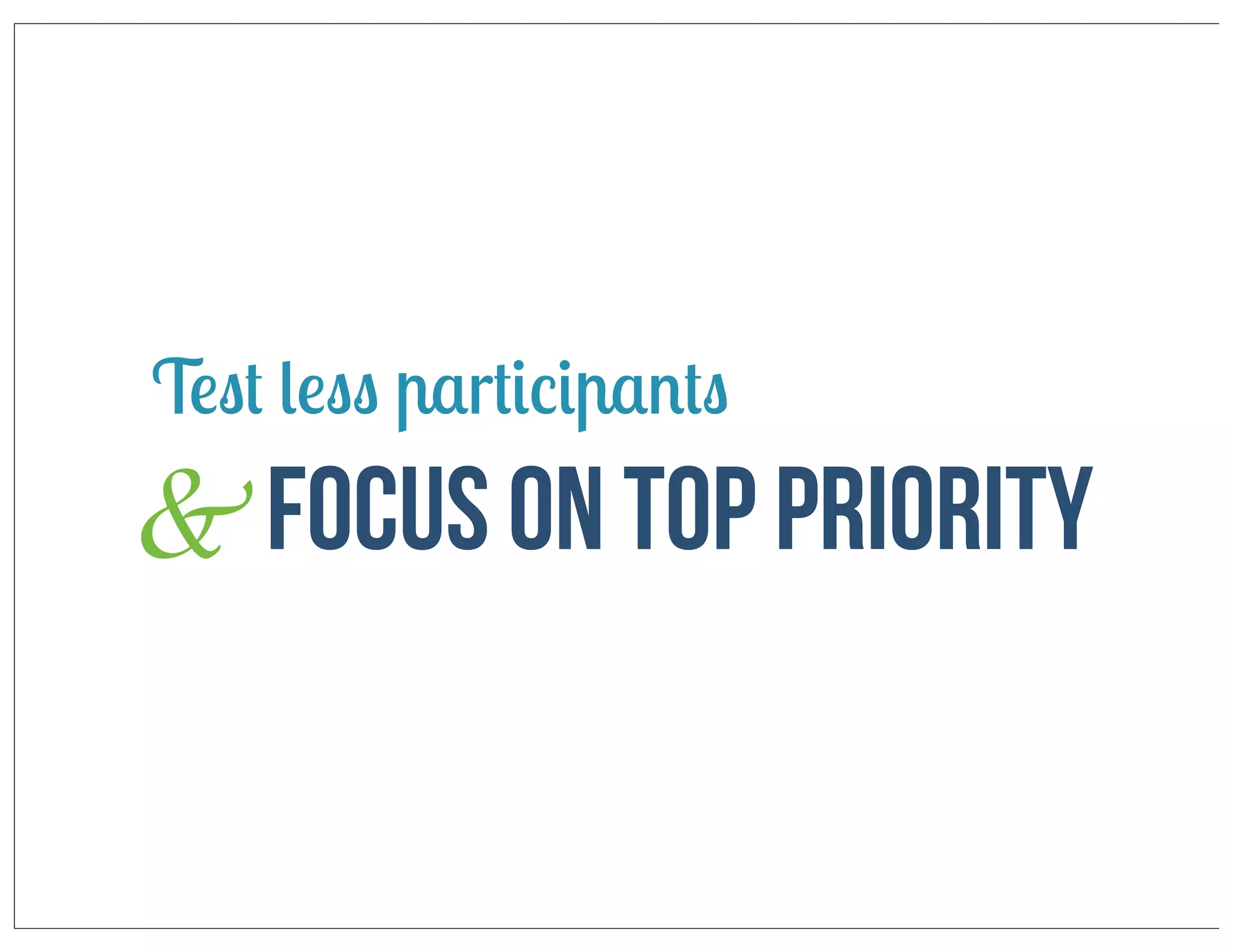 Test less participants

& Focus on top priority

 