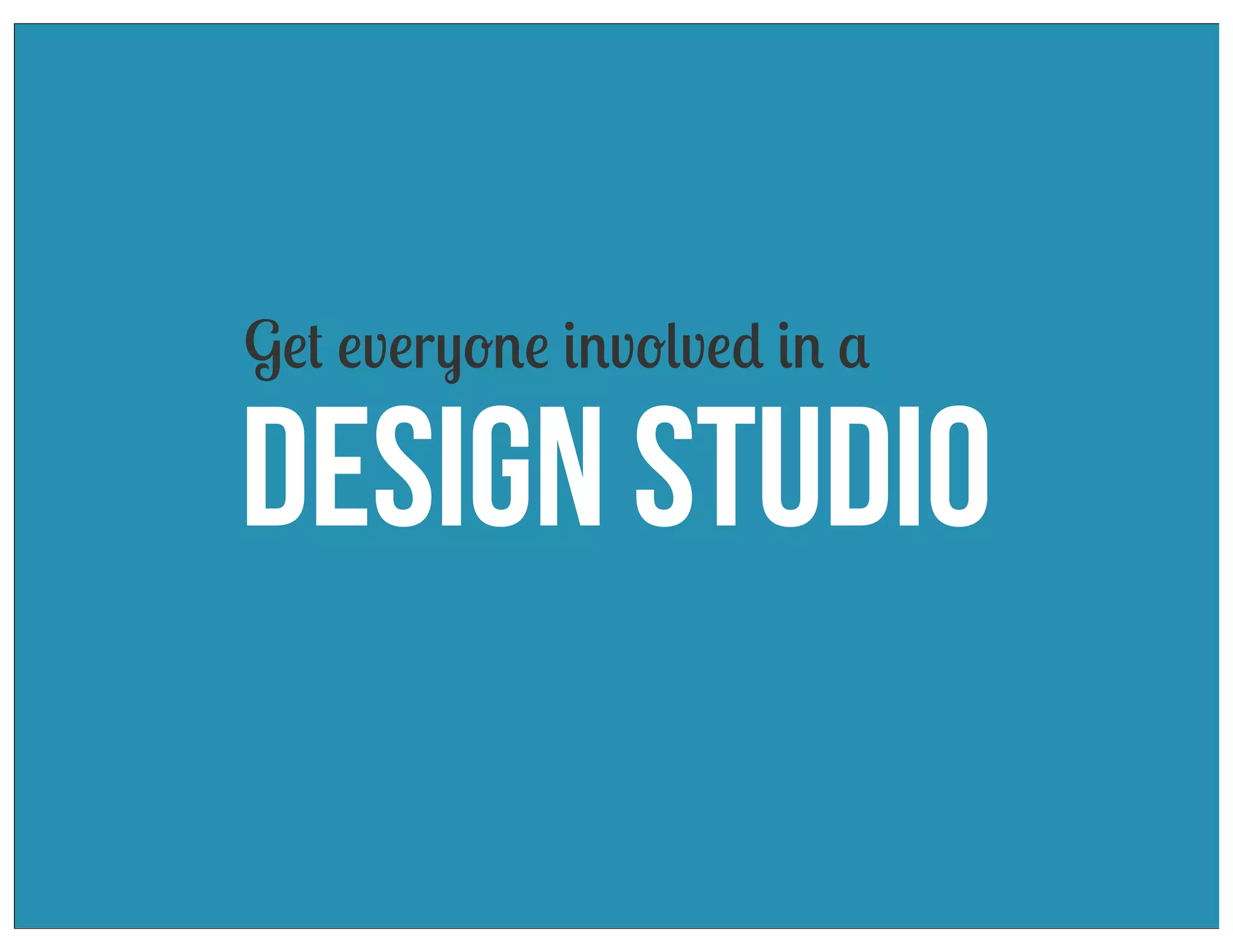 Get everyone involved in a

Design Studio

 