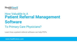 © 2018 | Payoda - Confidential
1
How Valuable Is A
Patient Referral Management
Software
To Primary Care Physicians?
www.healthviewx.com
Learn how a patient referral software can help PCPs
 