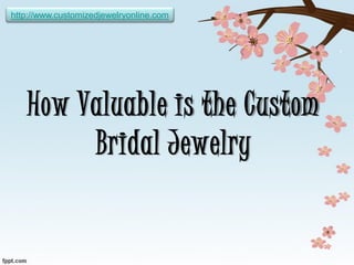 http://www.customizedjewelryonline.com




   How Valuable is the Custom
        Bridal Jewelry
 
