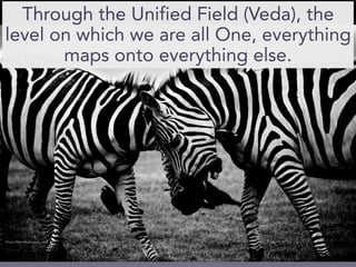 Through the Unified Field (Veda), the
level on which we are all One, everything
maps onto everything else.
Photo from freeimages.red
 