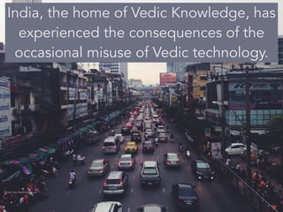 India, the home of Vedic Knowledge, has
experienced the consequences of the
occasional misuse of Vedic technology.
Photo from freeimages.red
 