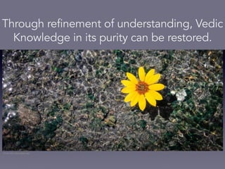 Through refinement of understanding, Vedic
Knowledge in its purity can be restored.
Photo from freeimages.red
 