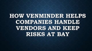 HOW VENMINDER HELPS
COMPANIES HANDLE
VENDORS AND KEEP
RISKS AT BAY
 