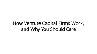 How Venture Capital Firms Work,
and Why You Should Care
 