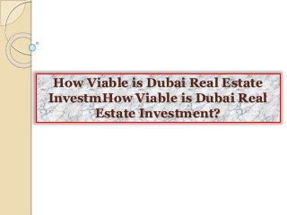 How Viable is Dubai Real Estate
InvestmHow Viable is Dubai Real
Estate Investment?
 