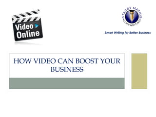 HOW VIDEO CAN BOOST YOUR 
BUSINESS 
Smart Writing for Better Business 
 
