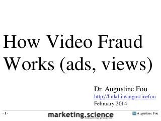 How Video Fraud
Works (ads, views)
Dr. Augustine Fou
http://linkd.in/augustinefou
February 2014
-1-

Augustine Fou

 