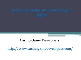 How Video Games Are Good For Your
Health
Casino Game Developers
http://www.casinogamedevelopers.com/
 