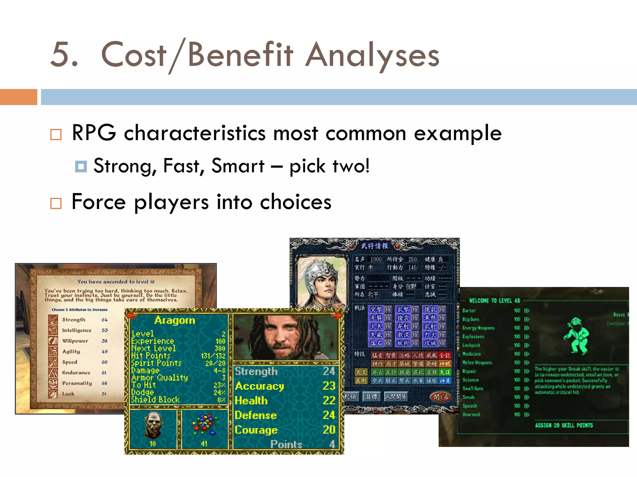 5. Cost/Benefit Analyses
¨  RPG characteristics most common example
¤  Strong, Fast, Smart – pick two!
¨  Force players into choices
 