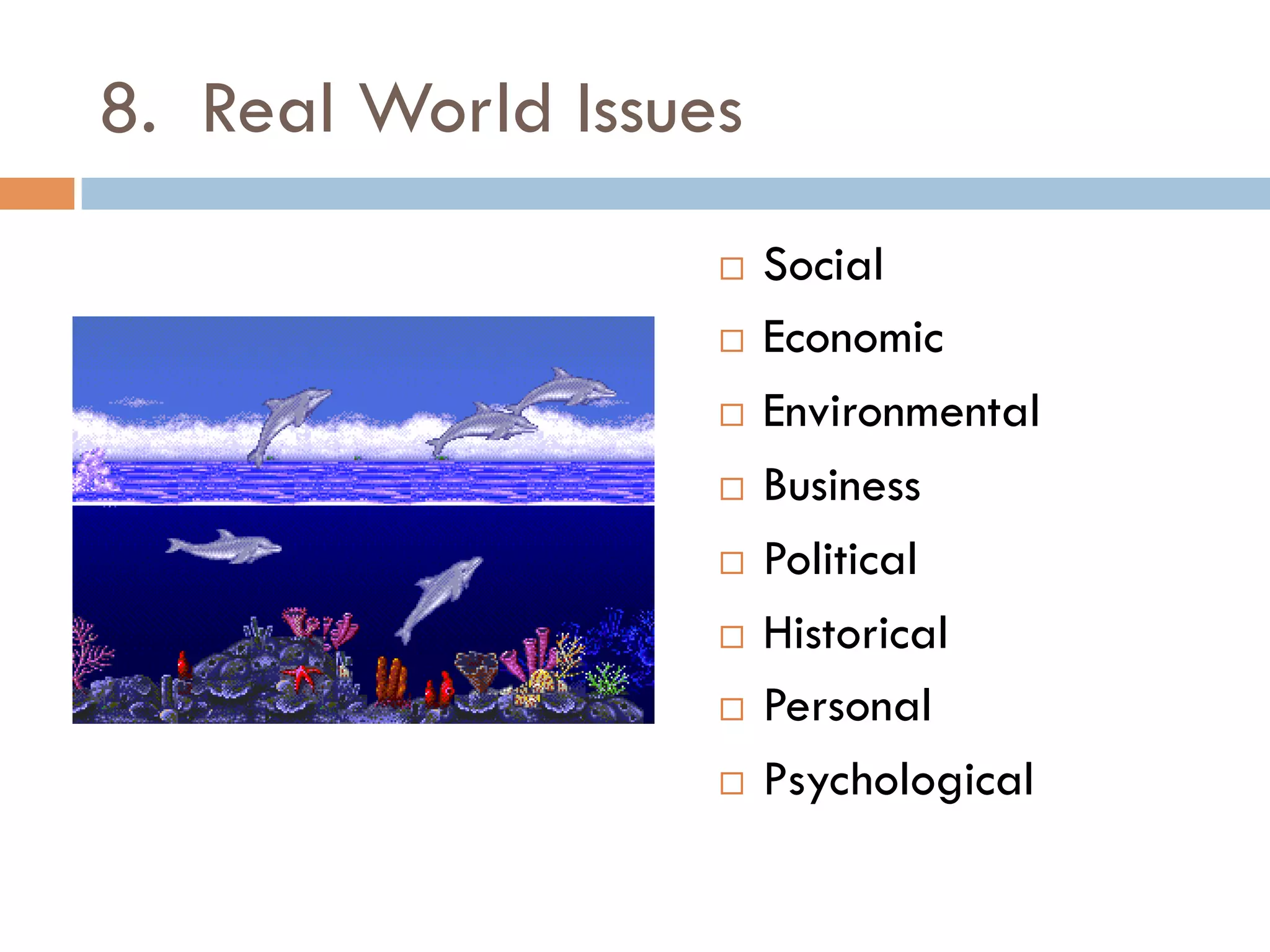8. Real World Issues
¨  Social
¨  Economic
¨  Environmental
¨  Business
¨  Political
¨  Historical
¨  Personal
¨  Psychological
 