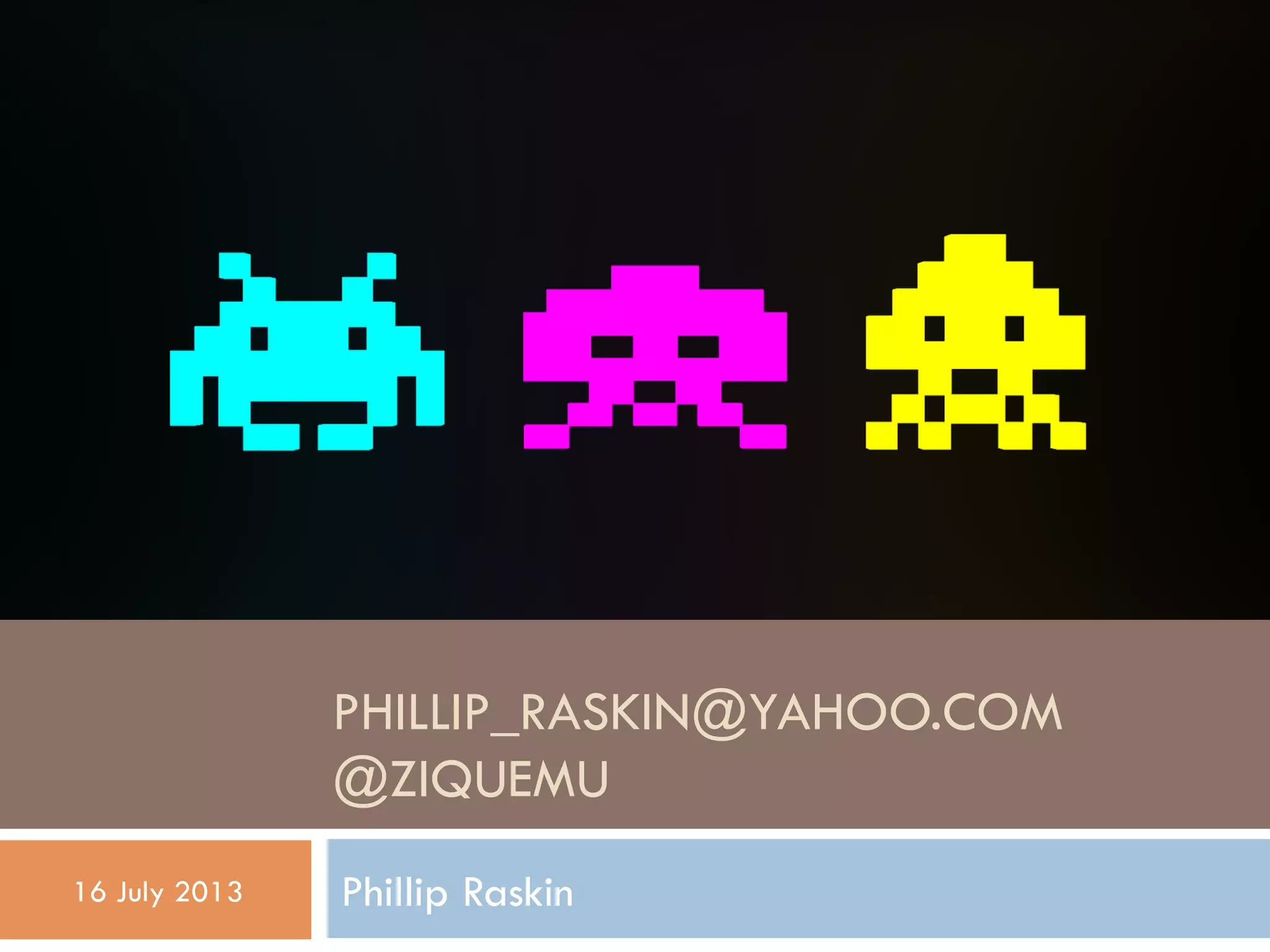 PHILLIP_RASKIN@YAHOO.COM
@ZIQUEMU
Phillip Raskin16 July 2013
 