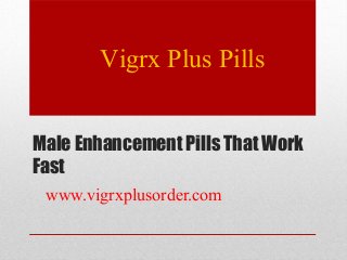 Male Enhancement Pills That Work
Fast
www.vigrxplusorder.com
Vigrx Plus Pills
 