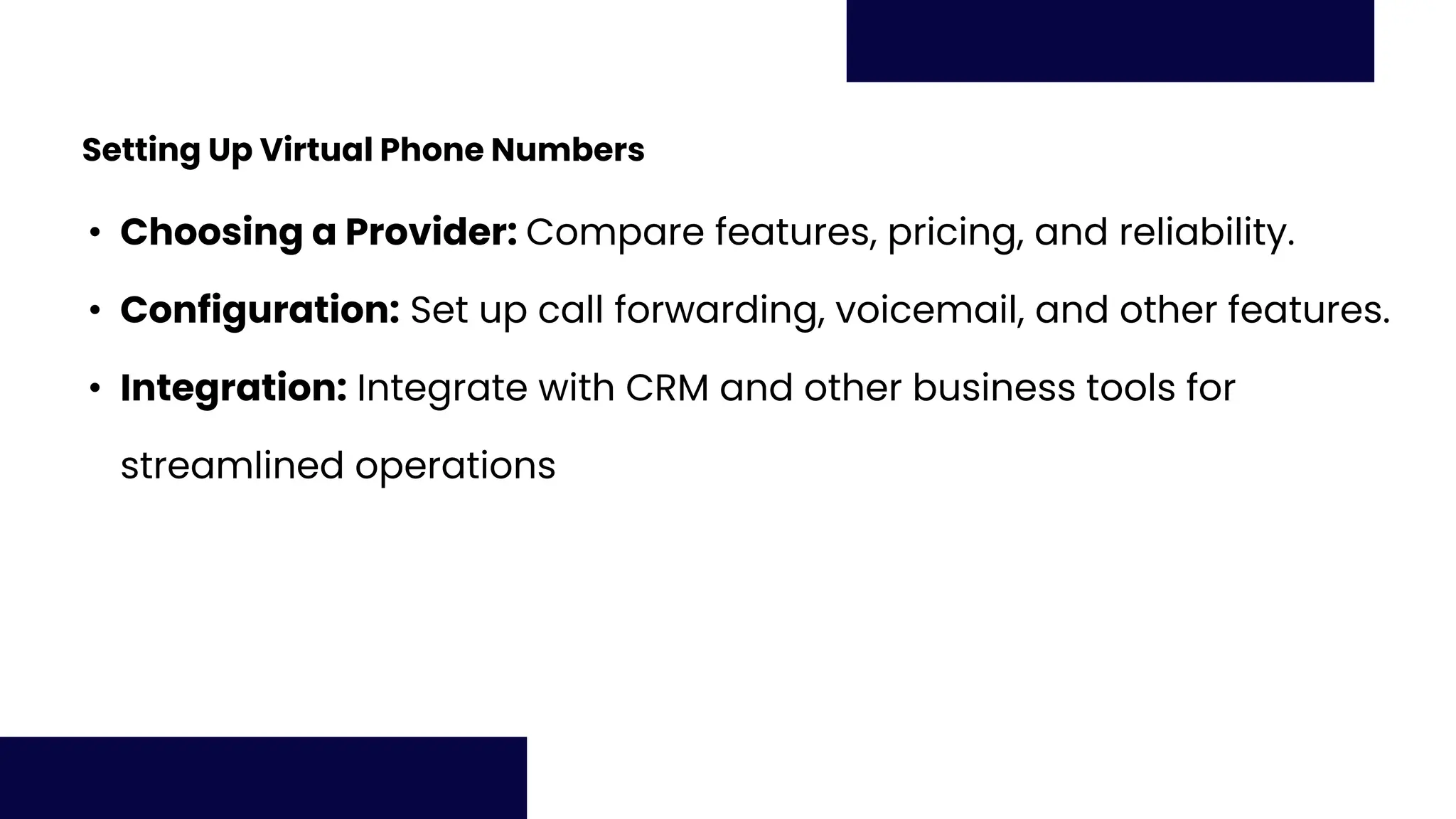 Setting Up Virtual Phone Numbers
• Choosing a Provider: Compare features, pricing, and reliability.
• Configuration: Set up call forwarding, voicemail, and other features.
• Integration: Integrate with CRM and other business tools for
streamlined operations
 