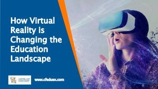 How Virtual
Reality is
Changing the
Education
Landscape
www.cfeduex.com
 