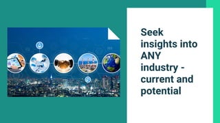 Seek
insights into
ANY
industry -
current and
potential
 
