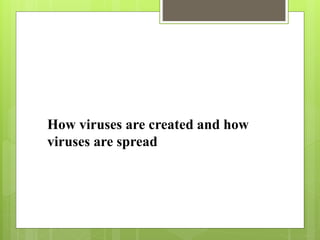 How viruses are created and how
viruses are spread
 