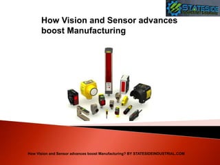 How Vision and Sensor advances
boost Manufacturing
How Vision and Sensor advances boost Manufacturing? BY STATESIDEINDUSTRIAL.COM
 