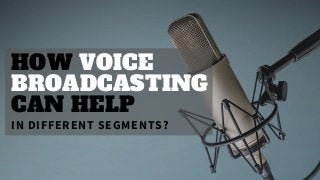 HOW VOICE
BROADCASTING
CAN HELP
IN DIFFERENT SEGMENTS?
 