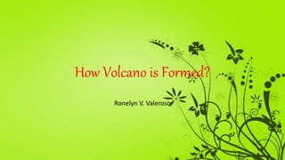 How Volcano is Formed?
Ronelyn V. Valeroso
 