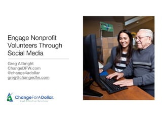 Engage Nonprofit
Volunteers Through
Social Media
Greg Allbright
ChangeDFW.com
@change4adollar
greg@changedfw.com
 