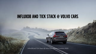 InfluxDB and TICK Stack @ Volvo Cars
InfluxDB and TICK Stack @ Volvo Cars. Maksim Puzyrkov, 2020
 