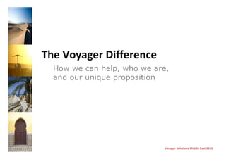 The Voyager Difference
  How we can help, who we are,
  and our unique proposition




                            Voyager Solutions Middle East 2010
 