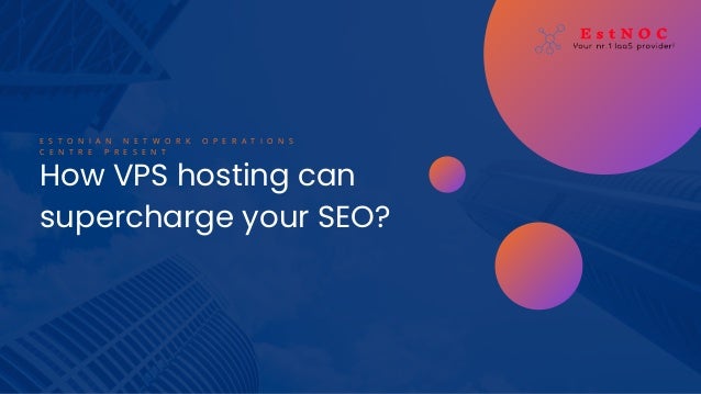 How VPS hosting can
supercharge your SEO?
E S T O N I A N N E T W O R K O P E R A T I O N S
C E N T R E P R E S E N T
 
