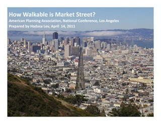 How Walkable is Market Street?
American Planning Association, National Conference, Los Angeles 
Prepared by Hadasa Lev, April  14, 2011
 