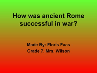 How was ancient Rome
successful in war?
Made By: Floris Faas
Grade 7, Mrs. Wilson
 