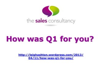 How was Q1 for you?
  http://leighashton.wordpress.com/2013/
        04/11/how-was-q1-for-you/
 