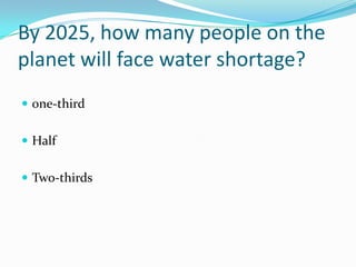 By 2025, how many people on the planet will face water shortage? one-thirdHalfTwo-thirds