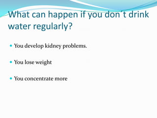 What can happen if you don´t drink water regularly?You develop kidney problems.You lose weightYou concentrate more