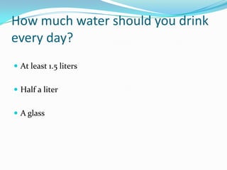 How much water should you drink every day?At least 1.5 litersHalf a literA glass