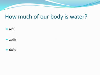 How much of our body is water?10%20%60%